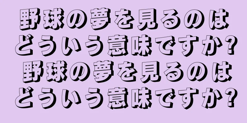 野球の夢を見るのはどういう意味ですか? 野球の夢を見るのはどういう意味ですか?