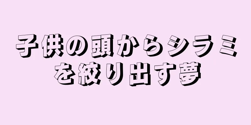 子供の頭からシラミを絞り出す夢