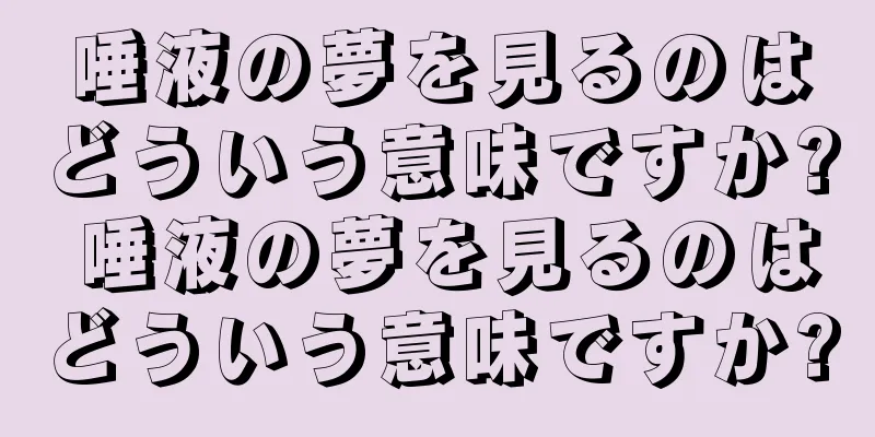 唾液の夢を見るのはどういう意味ですか? 唾液の夢を見るのはどういう意味ですか?