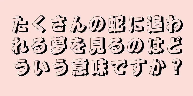 たくさんの蛇に追われる夢を見るのはどういう意味ですか？