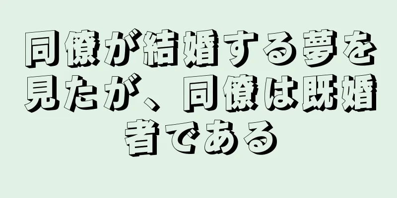 同僚が結婚する夢を見たが、同僚は既婚者である