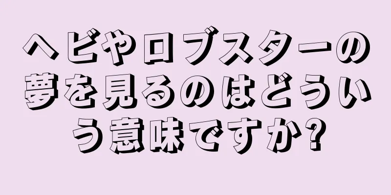 ヘビやロブスターの夢を見るのはどういう意味ですか?
