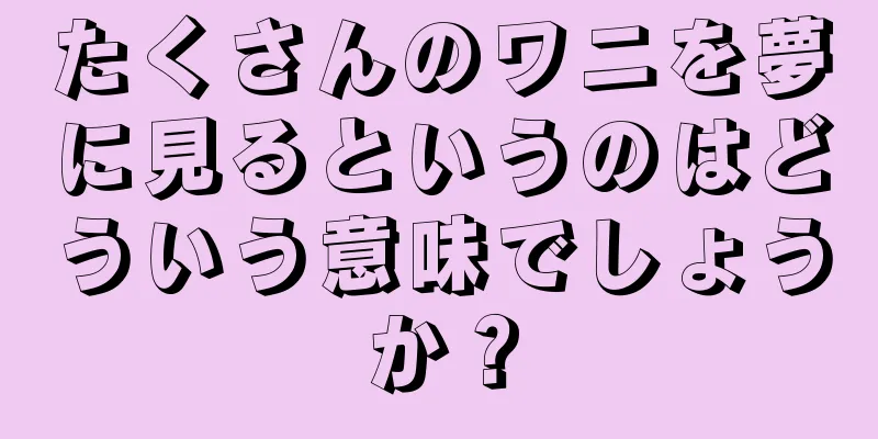 たくさんのワニを夢に見るというのはどういう意味でしょうか？