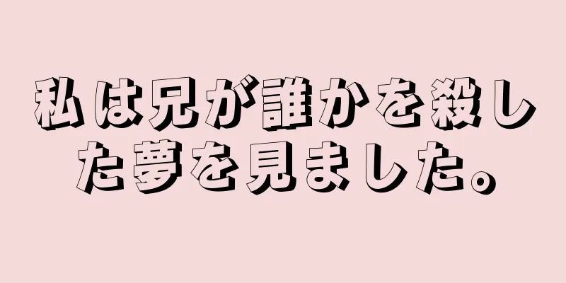 私は兄が誰かを殺した夢を見ました。