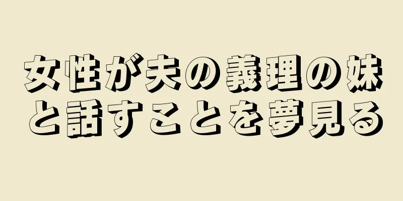 女性が夫の義理の妹と話すことを夢見る