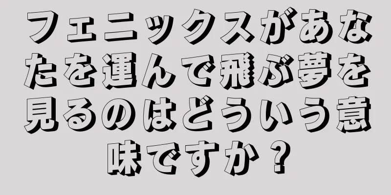 フェニックスがあなたを運んで飛ぶ夢を見るのはどういう意味ですか？