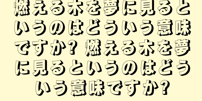 燃える木を夢に見るというのはどういう意味ですか? 燃える木を夢に見るというのはどういう意味ですか?