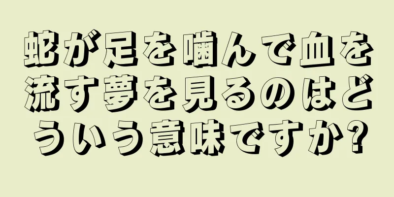 蛇が足を噛んで血を流す夢を見るのはどういう意味ですか?