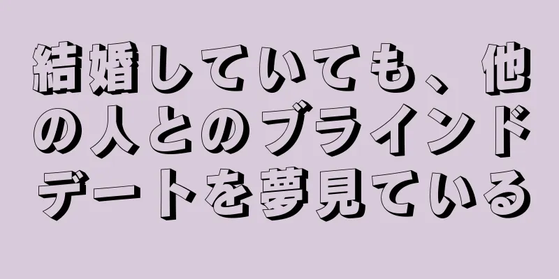 結婚していても、他の人とのブラインドデートを夢見ている