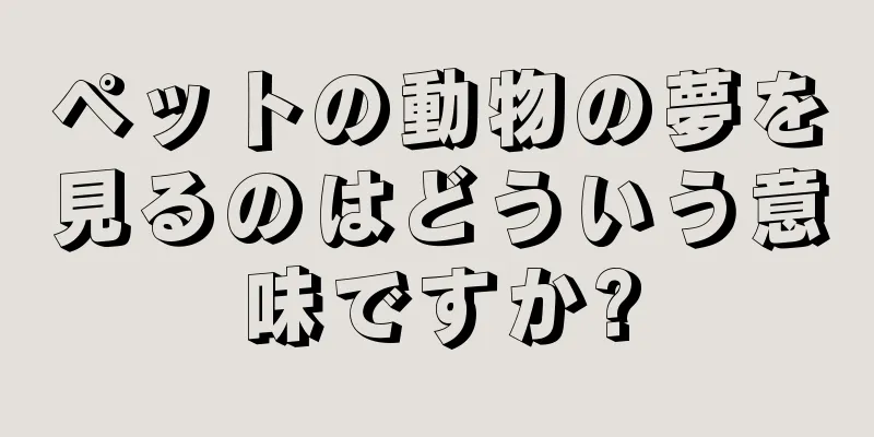 ペットの動物の夢を見るのはどういう意味ですか?