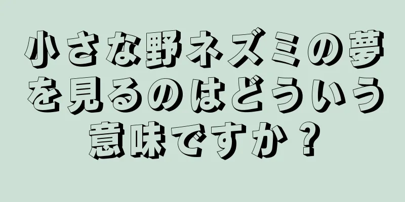 小さな野ネズミの夢を見るのはどういう意味ですか？