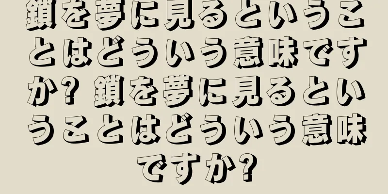 鎖を夢に見るということはどういう意味ですか? 鎖を夢に見るということはどういう意味ですか?