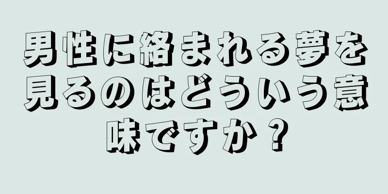 男性に絡まれる夢を見るのはどういう意味ですか？