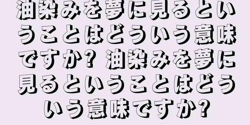 油染みを夢に見るということはどういう意味ですか? 油染みを夢に見るということはどういう意味ですか?