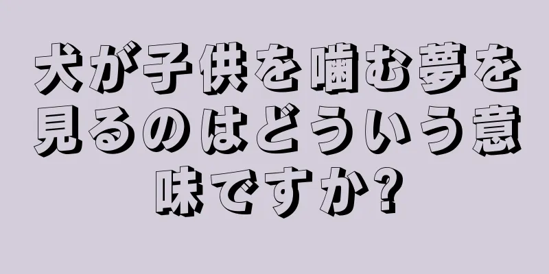 犬が子供を噛む夢を見るのはどういう意味ですか?