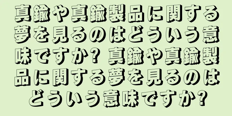 真鍮や真鍮製品に関する夢を見るのはどういう意味ですか? 真鍮や真鍮製品に関する夢を見るのはどういう意味ですか?