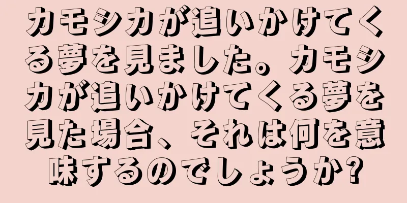 カモシカが追いかけてくる夢を見ました。カモシカが追いかけてくる夢を見た場合、それは何を意味するのでしょうか?