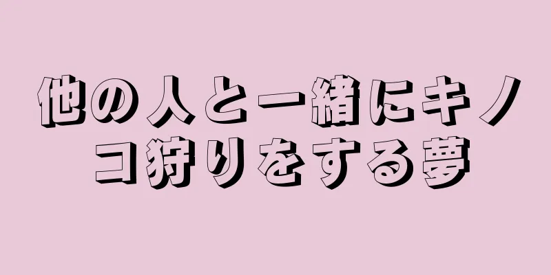 他の人と一緒にキノコ狩りをする夢