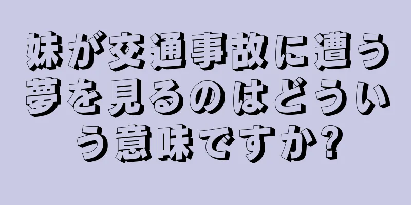 妹が交通事故に遭う夢を見るのはどういう意味ですか?
