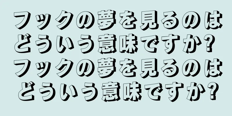 フックの夢を見るのはどういう意味ですか? フックの夢を見るのはどういう意味ですか?