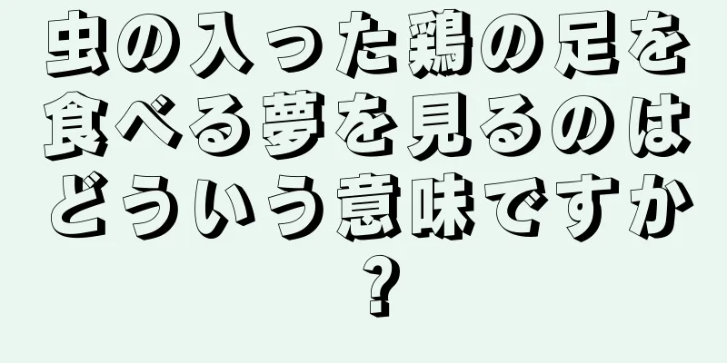 虫の入った鶏の足を食べる夢を見るのはどういう意味ですか？