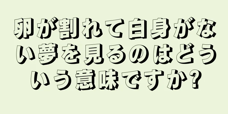 卵が割れて白身がない夢を見るのはどういう意味ですか?