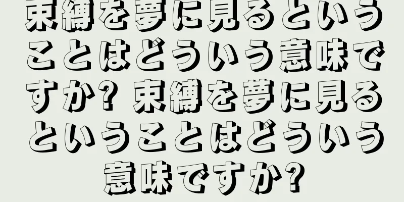 束縛を夢に見るということはどういう意味ですか? 束縛を夢に見るということはどういう意味ですか?