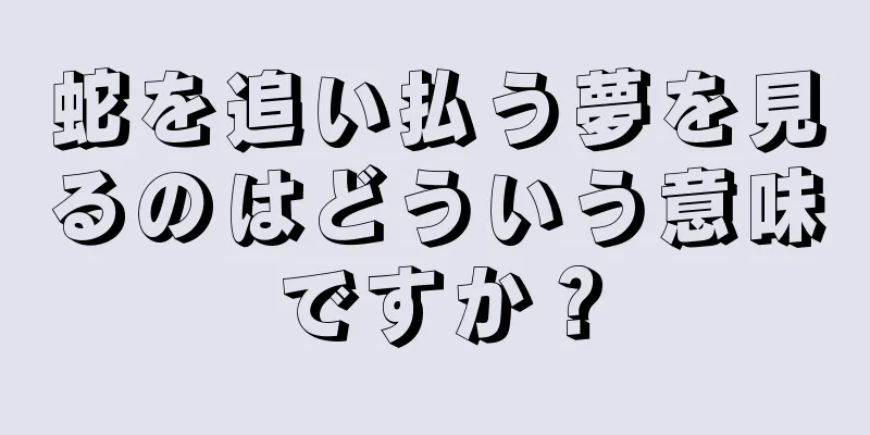蛇を追い払う夢を見るのはどういう意味ですか？