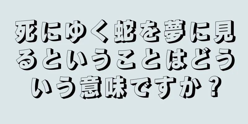 死にゆく蛇を夢に見るということはどういう意味ですか？
