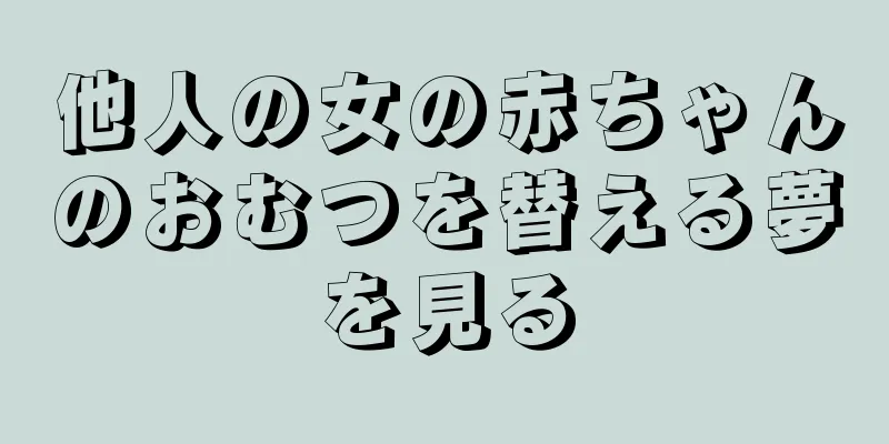 他人の女の赤ちゃんのおむつを替える夢を見る