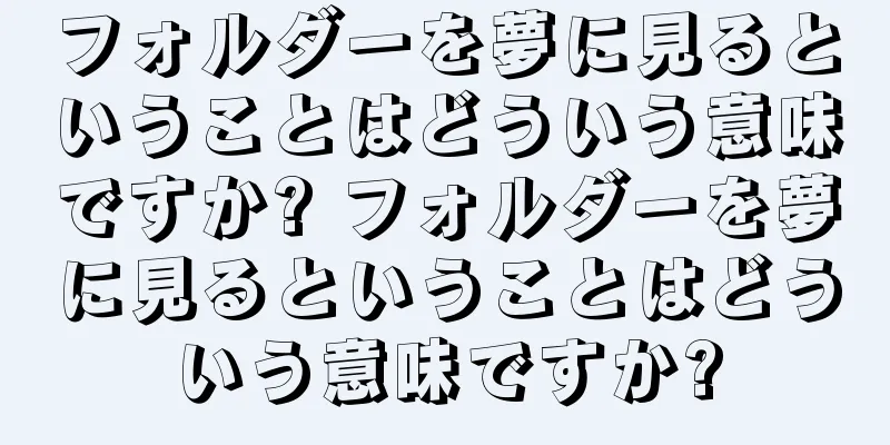 フォルダーを夢に見るということはどういう意味ですか? フォルダーを夢に見るということはどういう意味ですか?