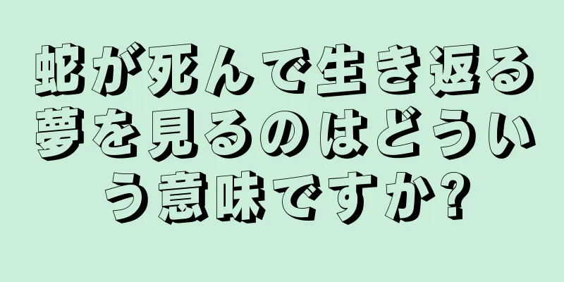 蛇が死んで生き返る夢を見るのはどういう意味ですか?