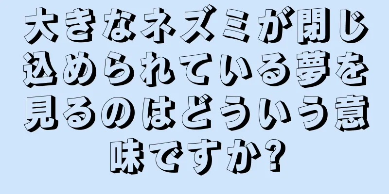 大きなネズミが閉じ込められている夢を見るのはどういう意味ですか?