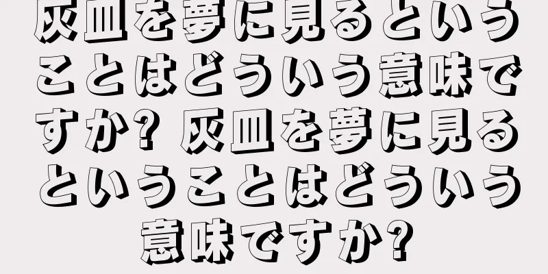 灰皿を夢に見るということはどういう意味ですか? 灰皿を夢に見るということはどういう意味ですか?