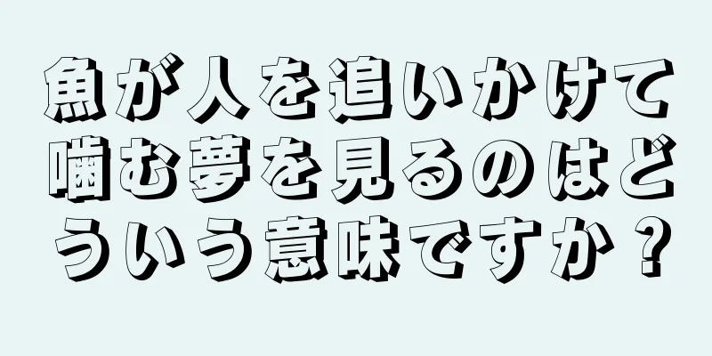魚が人を追いかけて噛む夢を見るのはどういう意味ですか？