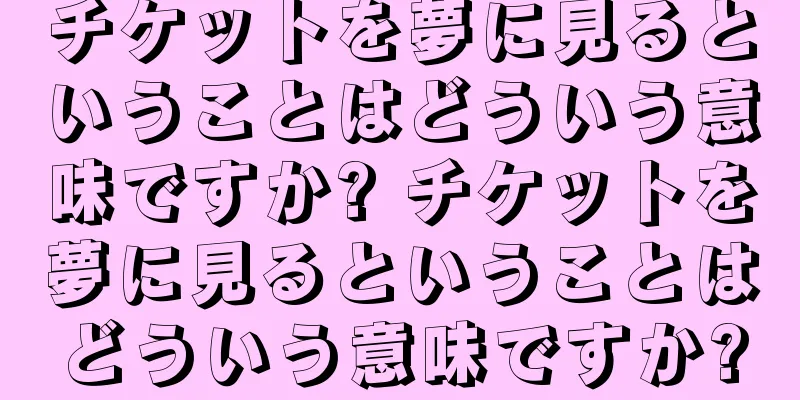 チケットを夢に見るということはどういう意味ですか? チケットを夢に見るということはどういう意味ですか?