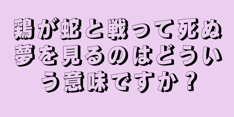 鶏が蛇と戦って死ぬ夢を見るのはどういう意味ですか？