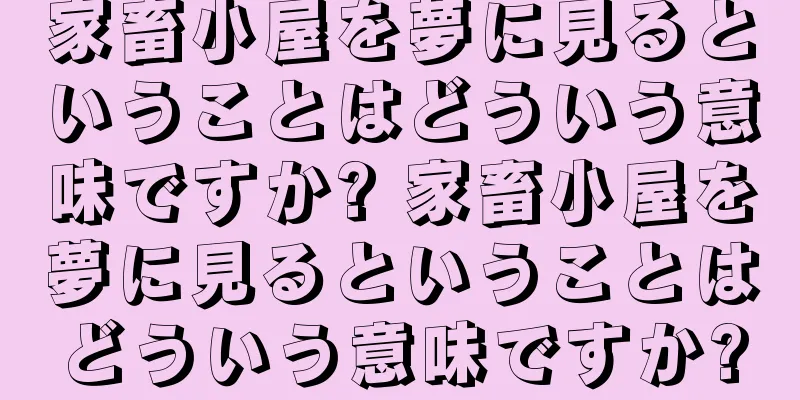 家畜小屋を夢に見るということはどういう意味ですか? 家畜小屋を夢に見るということはどういう意味ですか?