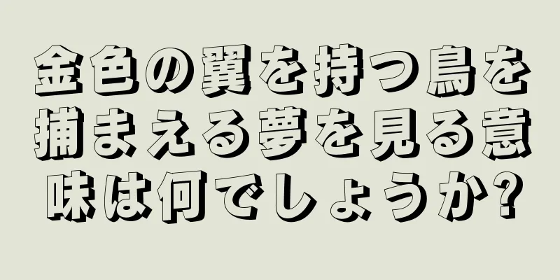 金色の翼を持つ鳥を捕まえる夢を見る意味は何でしょうか?
