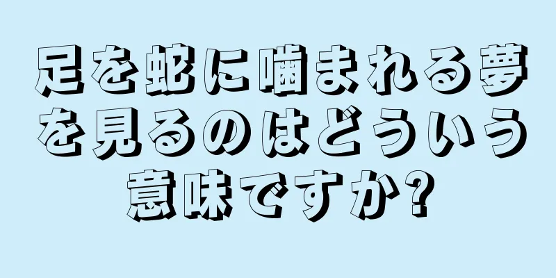 足を蛇に噛まれる夢を見るのはどういう意味ですか?