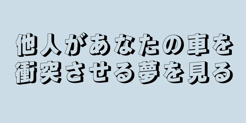 他人があなたの車を衝突させる夢を見る