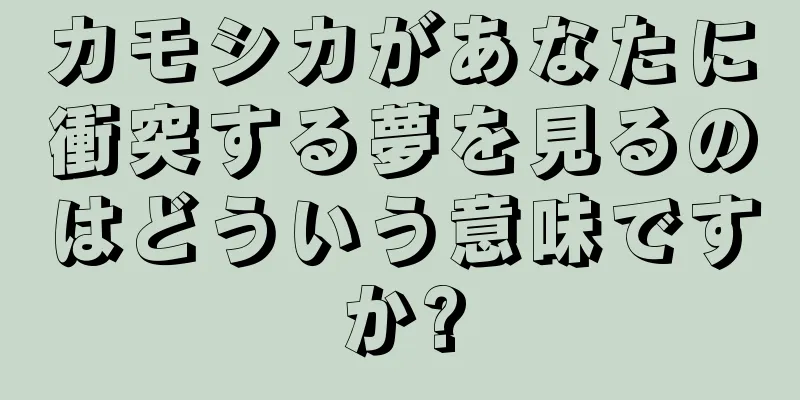 カモシカがあなたに衝突する夢を見るのはどういう意味ですか?