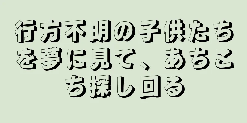 行方不明の子供たちを夢に見て、あちこち探し回る