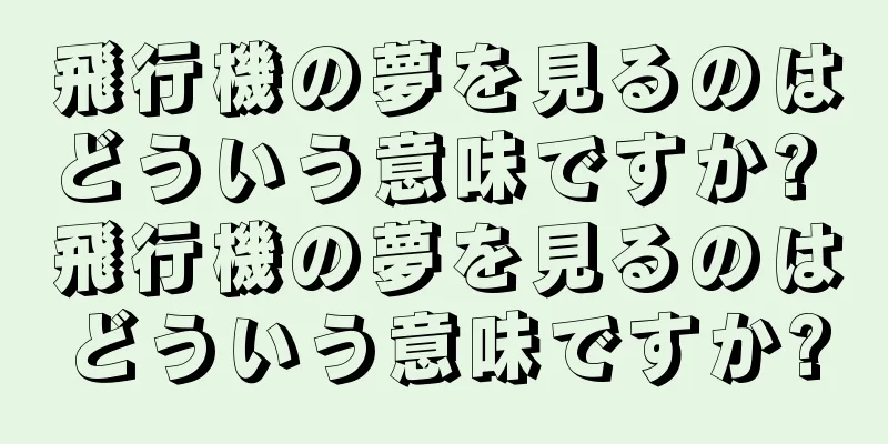 飛行機の夢を見るのはどういう意味ですか? 飛行機の夢を見るのはどういう意味ですか?
