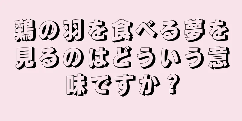 鶏の羽を食べる夢を見るのはどういう意味ですか？