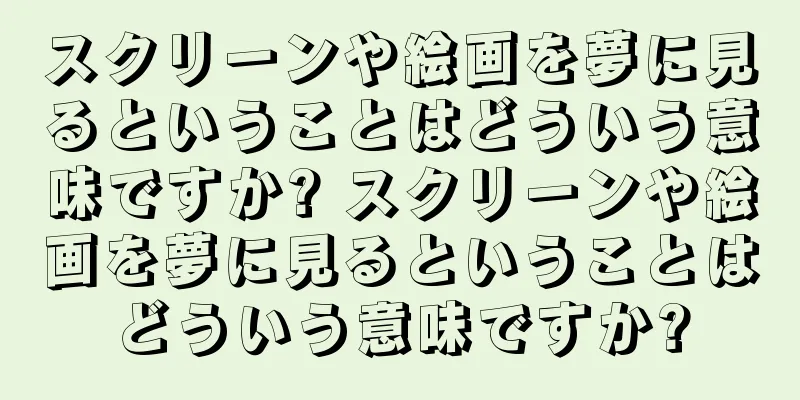 スクリーンや絵画を夢に見るということはどういう意味ですか? スクリーンや絵画を夢に見るということはどういう意味ですか?