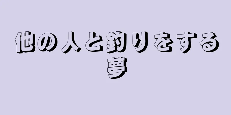 他の人と釣りをする夢