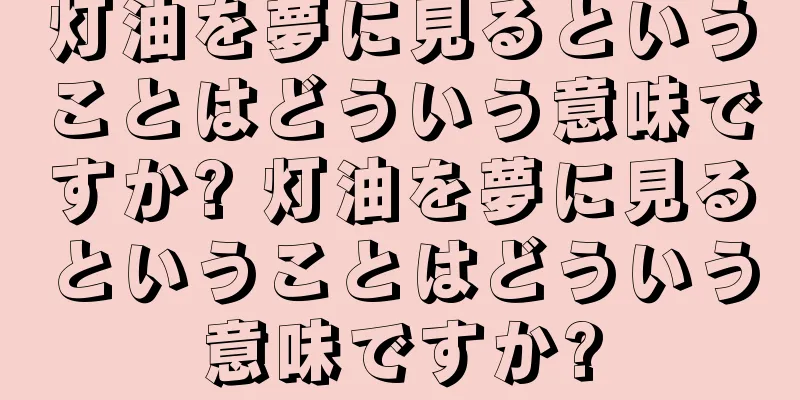 灯油を夢に見るということはどういう意味ですか? 灯油を夢に見るということはどういう意味ですか?