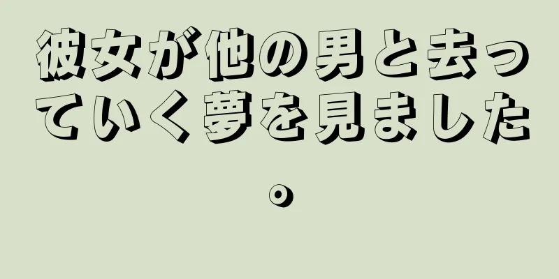 彼女が他の男と去っていく夢を見ました。