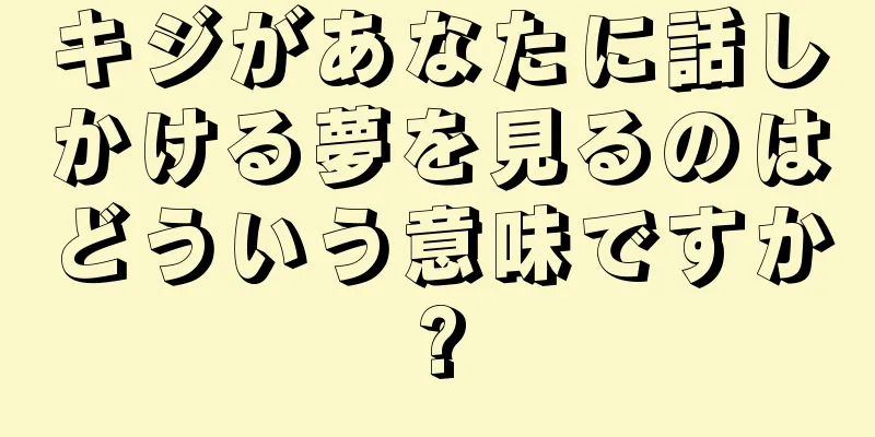 キジがあなたに話しかける夢を見るのはどういう意味ですか?